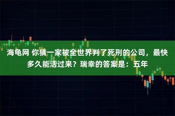 海龟网 你猜一家被全世界判了死刑的公司，最快多久能活过来？瑞幸的答案是：五年