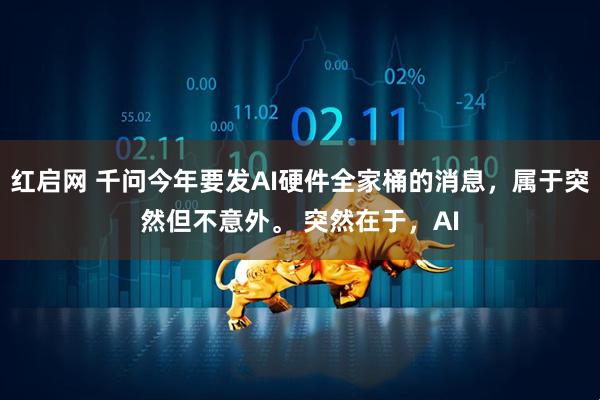 红启网 千问今年要发AI硬件全家桶的消息，属于突然但不意外。 突然在于，AI