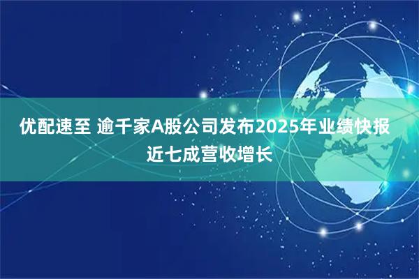 优配速至 逾千家A股公司发布2025年业绩快报  近七成营收增长