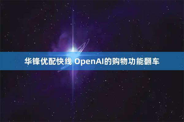 华锋优配快线 OpenAI的购物功能翻车