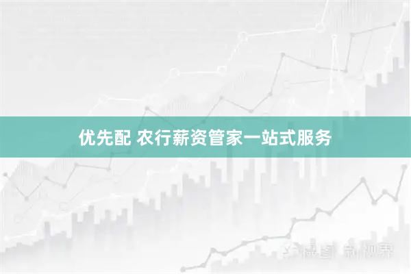优先配 农行薪资管家一站式服务