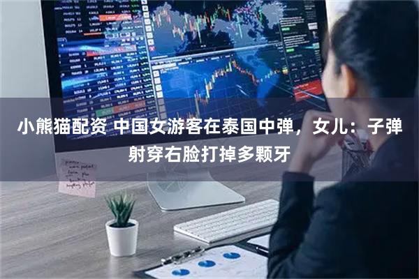 小熊猫配资 中国女游客在泰国中弹，女儿：子弹射穿右脸打掉多颗牙