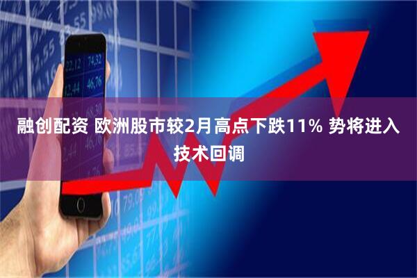 融创配资 欧洲股市较2月高点下跌11% 势将进入技术回调