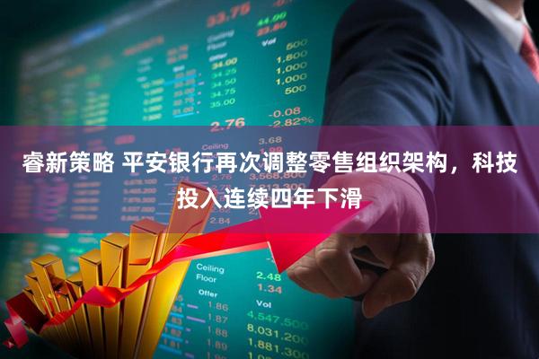 睿新策略 平安银行再次调整零售组织架构，科技投入连续四年下滑