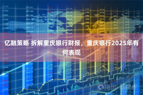 亿融策略 拆解重庆银行财报，重庆银行2025年有何表现