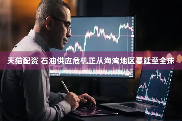天猫配资 石油供应危机正从海湾地区蔓延至全球