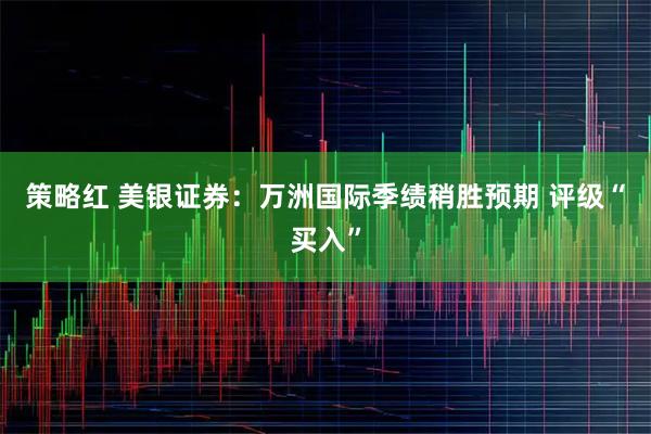 策略红 美银证券：万洲国际季绩稍胜预期 评级“买入”