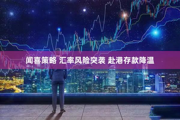 闻喜策略 汇率风险突袭 赴港存款降温