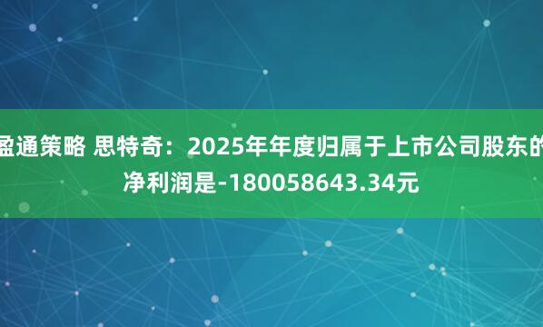 盈通策略 思特奇：2025年年度归属于上市公司股东的净利润是-180058643.34元