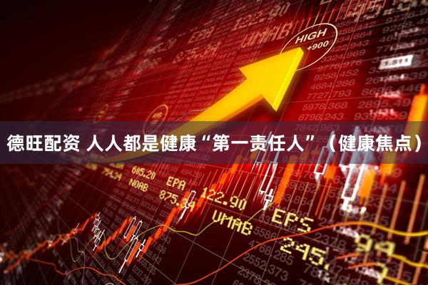 德旺配资 人人都是健康“第一责任人”（健康焦点）