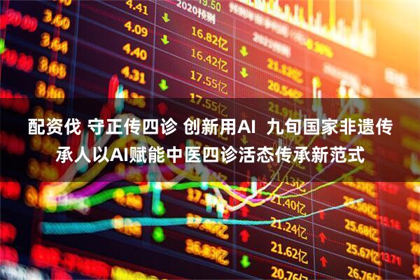 配资伐 守正传四诊 创新用AI  九旬国家非遗传承人以AI赋能中医四诊活态传承新范式