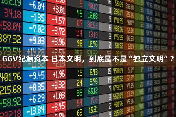 GGV纪源资本 日本文明，到底是不是“独立文明”？