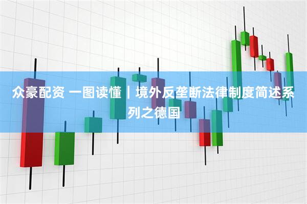 众豪配资 一图读懂｜境外反垄断法律制度简述系列之德国