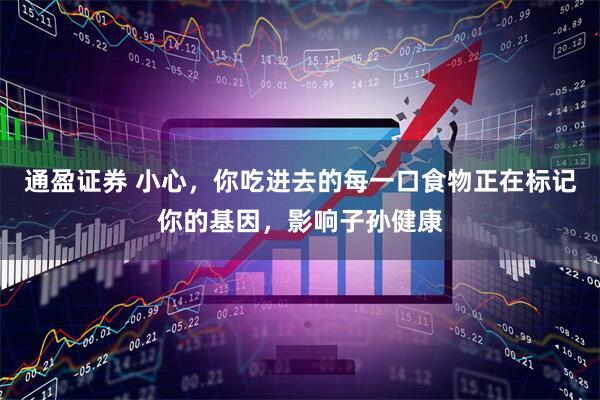 通盈证券 小心，你吃进去的每一口食物正在标记你的基因，影响子孙健康