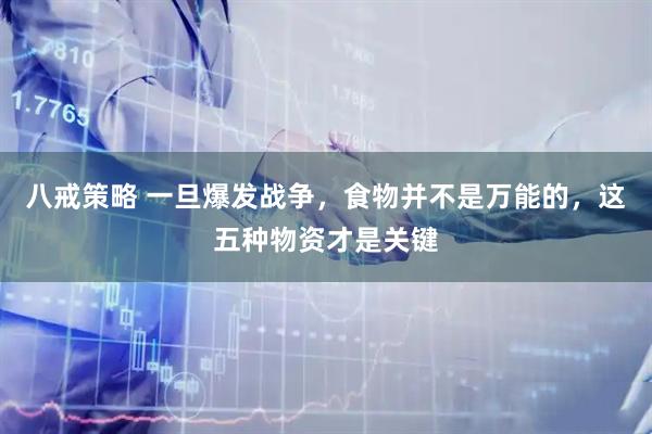 八戒策略 一旦爆发战争，食物并不是万能的，这五种物资才是关键