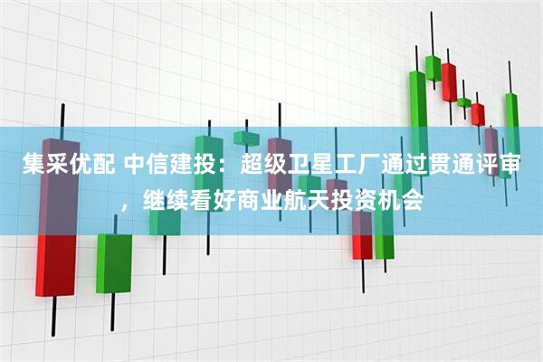 集采优配 中信建投：超级卫星工厂通过贯通评审，继续看好商业航天投资机会