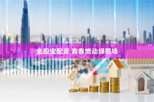 金股宝配资 青春燃动绿茵场