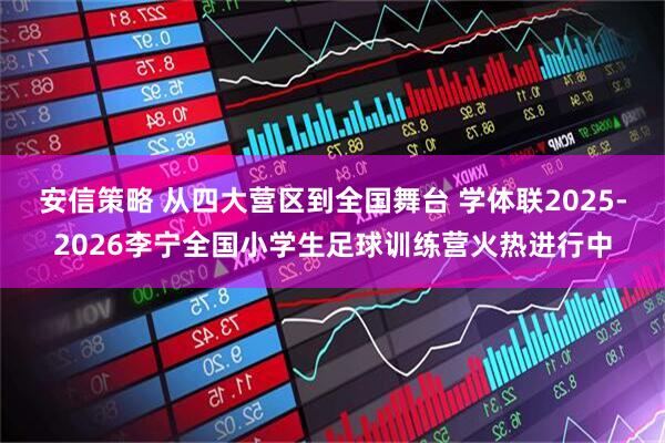 安信策略 从四大营区到全国舞台 学体联2025-2026李宁全国小学生足球训练营火热进行中